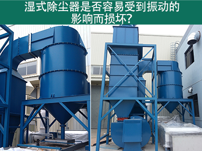 湿式除尘器是否容易受到振动的影响而损坏？