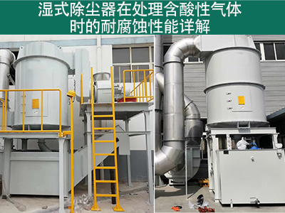 湿式除尘器在处理含有酸性气体时的耐腐蚀性能如何？