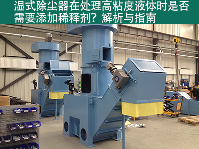 湿式除尘器在处理高粘度液体时是否需要添加稀释剂？